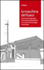 La macchina del fuoco. La fornace di Agropoli da impianto produttivo a museo di archeologia industriale. Catalogo della mostra (Agropoli, 19 aprile-19 giugno 2012)