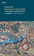 Tessere per un nuovo inizio. Il battistero paleocristiano di Napoli e i suoi mosaici. Ediz. illustrata