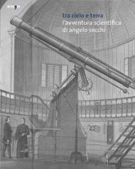 Tra cielo e terra. L'avventura scientifica di Angelo Secchi. Ediz. italiana e inglese