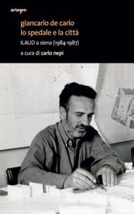 Giancarlo De Carlo. Lo spedale e la città ILAUD a Siena (1984-1987)