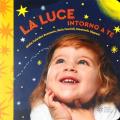 La luce intorno a te. Il mondo intorno a te. Ediz. illustrata