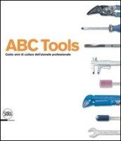 ABC Tools. Cento anni di cultura dell'utensile professionale. Ediz. italiana e inglese