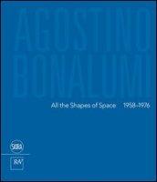 Agostino Bonalumi. All the shapes of space 1958-1976. Ediz italiana e inglese