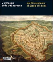 L'immagine della città europea dal Rinascimento al secolo dei Lumi. Ediz. illustrata