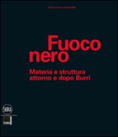 Fuoco nero. Materia e struttura attorno e dopo Burri. Ediz. illustrata