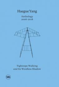 Haegue Yang. Anthology 2006-2018. Tightrope walking and its wordless shadow. Ediz. italiana e inglese