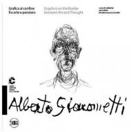 Alberto Giacometti Grafica al confine fra arte e pensiero-Graphics on the border between arts and thought. Ediz. a colori