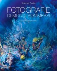 Fotografie di mondi sommersi. L'incanto del profondo. Ediz. illustrata