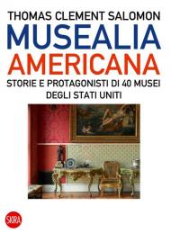 Musealia americana. Storie e protagonisti di 40 musei degli Stati Uniti. Ediz. illustrata