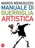 Manuale di guerriglia artistica. Ovvero come restare vivi nel mondo dell'arte