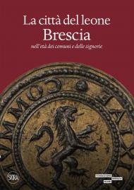 La città del leone. Brescia nell'età dei comuni e delle signorie