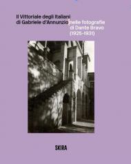 Il Vittoriale degli Italiani di Gabriele d'Annunzio nelle fotografie di Dante Bravo (1925-1931). Ediz. illustrata