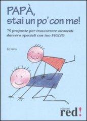 Papà, stai un po' con me! 75 proposte per trascorrere momenti davvero speciali con tuo figlio