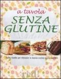 A tavola senza glutine. Tante ricette per ritrovare la buona cucina senza sacrifici