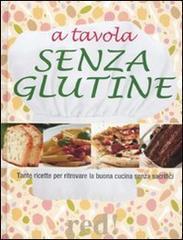 A tavola senza glutine. Tante ricette per ritrovare la buona cucina senza sacrifici