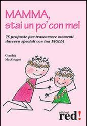 Mamma, stai un po' con me! 75 proposte per trascorrere momenti davvero speciali con tua figlia