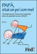 Papà, stai un po' con me! 75 proposte per trascorrere momenti davvero speciali con tuo figlio