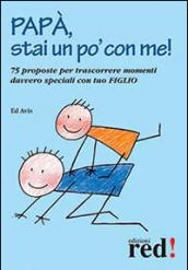 Papà, stai un po' con me! 75 proposte per trascorrere momenti davvero speciali con tuo figlio