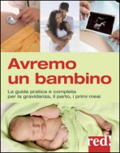 Avremo un bambino. La guida pratica e completa per la gravidanza, il parto, i primi mesi