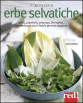 In cucina con le erbe selvatiche. Ortica, papavero, tarassaco, borragine... per realizzare piatti freschi secondo stagione