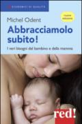 Abbracciamolo subito! I veri bisogni del bambino e della mamma