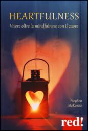 Heartfulness. Vivere oltre la mindfulness con il cuore