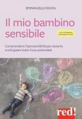 Il mio bambino sensibile. Comprendere l'ipersensibilità per aiutarlo a sviluppare tutto il suo potenziale