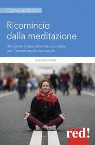 Ricomincio dalla meditazione. Sbrogliare il caos della vita quotidiana per ritrovare equilibrio e salute