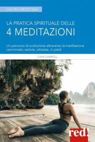 La pratica spirituale delle 4 meditazioni. Un percorso di evoluzione attraverso la meditazione camminata, seduta, sdraiata, in piedi