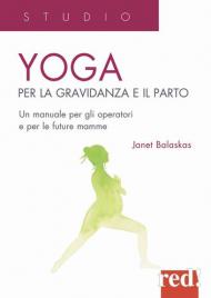 Yoga per la gravidanza e il parto. Un manuale per gli operatori e le future mamme