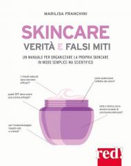 Skincare. Verità e falsi miti. Un manuale per organizzare la propria skincare in modo semplice ma scientifico