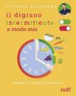 Il digiuno intermittente a modo mio. I protocolli, i benefici, le ricette