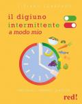 Il digiuno intermittente a modo mio. I protocolli, i benefici, le ricette