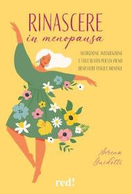 Rinascere in menopausa. Nutrizione, integrazione e stile di vita per un pieno benessere fisico e mentale