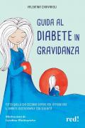 Guida al diabete in gravidanza. Tutto quello che occorre sapere per affrontare il diabete gestazionale con serenità