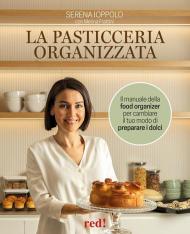 La pasticceria organizzata. Il manuale della food organizer per cambiare il tuo modo di preparare i dolci. Ediz. a colori