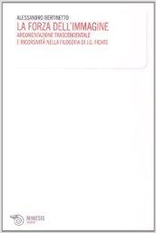 La forza dell'immagine. Argomentazione trascendentale e ricorsività nella filosofia di J. G. Fichte