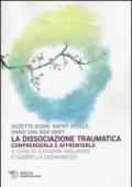 La dissociazione traumatica. Comprenderla e affrontarla