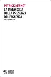 La metafisica della presenza dell'assenza. Due conferenze