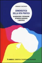 Ermeneutica della vita pratica. Deliberazione e persuasione atraverso Heidegger e Aristotele