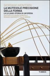 La mutevole precisione della forma. La la land: storia di un'opera. Ediz. illustrata