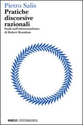 Pratiche discorsive razionali. Studi sull'inferenzialismo di Robert Brandom