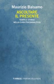 Ascoltare il presente. Tempo e storia nella cura psicoanalitica