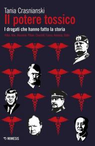 Il potere tossico. I drogati che hanno fatto la storia. Hitler, Mao, Mussolini, Pétain, Churchill, Franco, Kennedy, Stalin