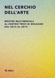 Nel cerchio dell'arte. Mostre multimediali al Centro Trevi di Bolzano dal 2012 al 2019. Ediz. illustrata