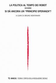 Teoria e critica della regolazione sociale (2019). Vol. 1: politica al tempo dei robot, ovvero Si dà ancora un «principio speranza»?, La.