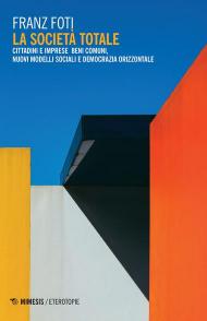 La società totale. Cittadini e imprese beni comuni, nuovi modelli sociali e democrazia orizzontale