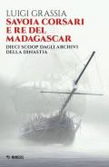 Savoia corsari e re del Madagascar. Dieci scoop dagli archivi della dinastia