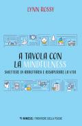 A tavola con la mindfulness. Smettere di abbuffarsi e assaporare la vita