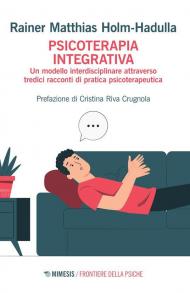 Psicoterapia integrativa. Un modello interdisciplinare attraverso tredici racconti di pratica psicoterapeutica